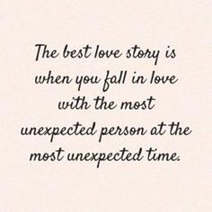 the best love story is when you fall in love with the most unexpected person at the most unexpected time