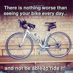 there is nothing worse than seeing your bike every day and not be able to ride it