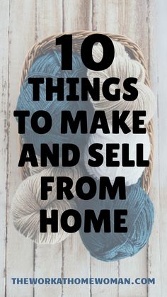 yarn in a basket with the words 10 things to make and sell from home