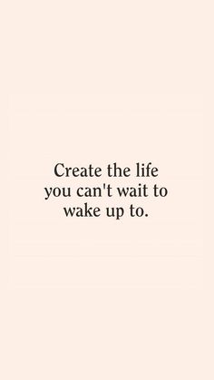 a quote that reads, create the life you can't wait to wake up to