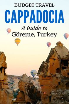 cappadocia with hot air balloons in the background and text that reads budget travel cappadocia a guide to goreme, turkey