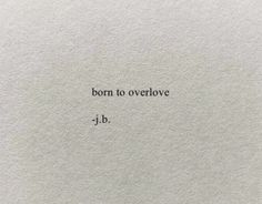 a piece of paper with the words, born to overlove j - b