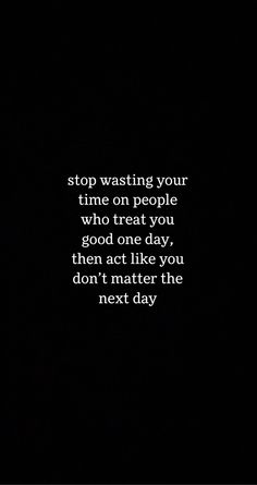 a black and white photo with the words stop waiting your time on people who treat you good one day then act like you don't matter the next day