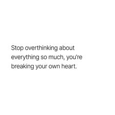 a white background with the words stop overthiking about everything so much, you're breaking your own heart