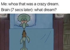 an image of a cartoon character in bed with the caption me who that was a crazy dream brain 7 secs later what dream?