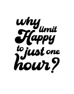 a black and white poster with the words why limit happy to just one hour?