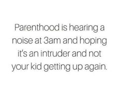 the text reads, parenthood is hearing a noise at 3 am and hoping it's an intruder and not your kid getting up again