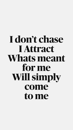 the words i don't chase attract what meant for me will simply come to me