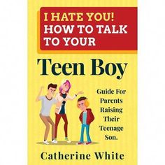 i hate you how to talk to your teen boy guide for parents raising their teenage son