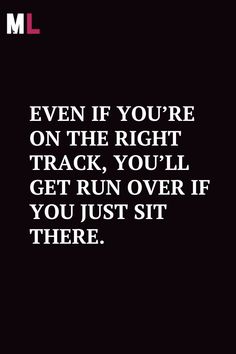 a quote that says even if you're on the right track, you'll get run over if you just sit there