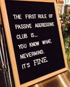 a sign that says the first role of passive aggressive club is you know what never mind it's fine