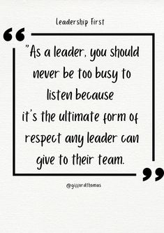 a quote with the words as a leader, you should never be too busy to listen because