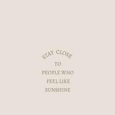 the words stay close to people who feel like sunshine are in white on a beige background