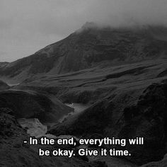 a black and white photo with the words in the end, everything will be okay give it time