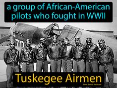 Tuskegee Airmen, a group of African-American pilots who fought in WWII. Tuskegee Airmen