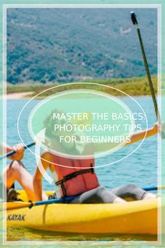 a man in a kayak with the words master the basics photography tips for beginners