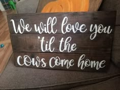 a wooden sign that says we will love you til the cows come home