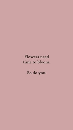 a pink background with the words flowers need time to bloom so do you on it