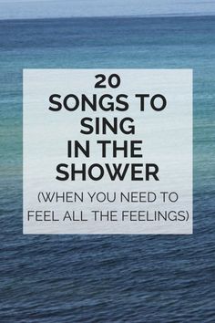 the words 20 songs to sing in the shower when you need to feel all the feelings