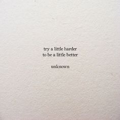 an image of a quote on paper with the words try a little harder to be a little better unknown