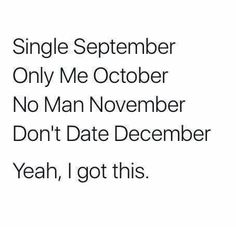 the text reads, single september only me october no man november don't date december yeah i got this