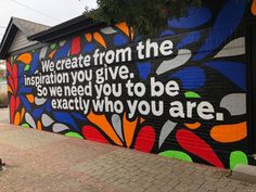 a large mural on the side of a building that says, we create from the inspiration you give so we need to be exactly who you are