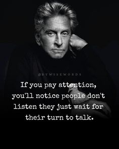 a black and white photo with the quote if you pay attention, you'll notice people don't listen to them just wait for their turn to talk