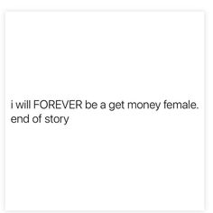 the words i will forever be get money female and end of story written in black