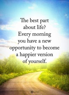 a road with the words, the best part about life is every morning you have a new opportunity to become a happier version of yourself