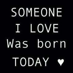 someone i love was born today on black background with white text that reads,'someone i love was born today '