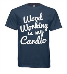 a t - shirt with the words wood working is my cardio written on it