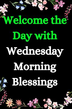 a sign that says, welcome the day with wednesday morning blessings on black background