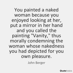 the quote you painted a naked woman because you enjoyed looking at her, put a mirror in her hand and