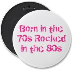 a button that says born in the 70's rocked in the 80's