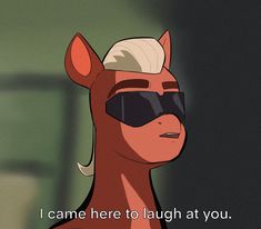 a cartoon horse with sunglasses on it's face and the words i came here to laugh at you