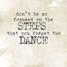 a quote that reads, don't be so focused on the steps that you forget the dance