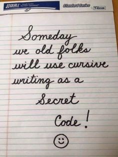 a piece of paper with writing on it that says, somebody we old folks will use cursive writing as a secret code