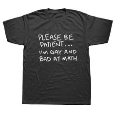 Please Be Patient I'M Gay And Bad At Math Funny T Shirt For Man Lesbian Gay Pride Cotton T-Shirt Tee. This stylish shirt will make your ensemble look better. It is expertly made and has a classic style that deftly combines comfort and design. Whether you're dressing up or down, this shirt is a perfect addition to your collection for any occasion. Comfort and durability are guaranteed by its superior fabric. You can step up your style game and make a statement that works with anything with this a Bad At Math, Dr Wardrobe, Shirt For Man, Math Humor, Label Machine, Be Patient, Stylish Shirt, Custom Tees, Funny Shirt