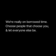 a black and white photo with the words we're really on borrowed time choose people that choose you, & let everyone else be