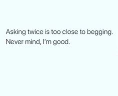 the words asking twice is too close to being never mind, i'm good