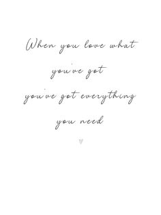 a black and white photo with the words when you love what you've got you've got everything you need