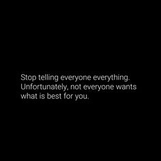 a black and white photo with the words stop telling everyone everything unfortfully, not everyone wants what is best for you