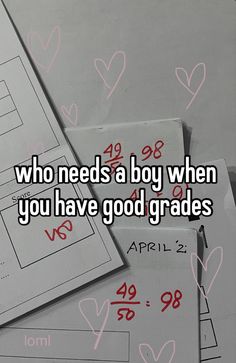 some papers with hearts on them and the words who needs a boy when you have good grade