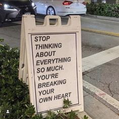 a sign that says stop thinking about everything so much you're breaking your own heart