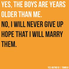 an orange background with the words yes, the boys are years older than me no, i will never give up hope that i will marry them