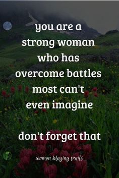 a quote from the book you are a strong woman who has overcome battles most can't even imagine don't forget that