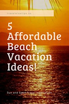 the sun is setting over the ocean with text that reads, 5 affordable beach vacation ideas