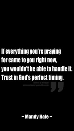 a black and white photo with the quote if everything you're praying for came to you right now, you wouldn't be able to handle it trust in god's perfect thing