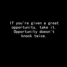 a black and white photo with the words if you're given a great opportunity, take it opportunityfully doesn't knock twice