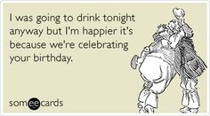 someone is celebrating their birthday with a funny joke on the card that says i was going to drink tonight anyway but i'm happy it's because we're celebrating your birthday